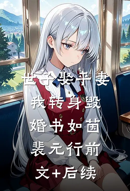 世子娶平妻，我转身毁婚书如茵裴元行前文+后续