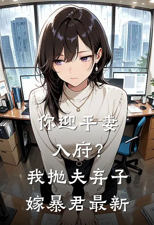 你迎平妻入府？我抛夫弃子嫁暴君最新
