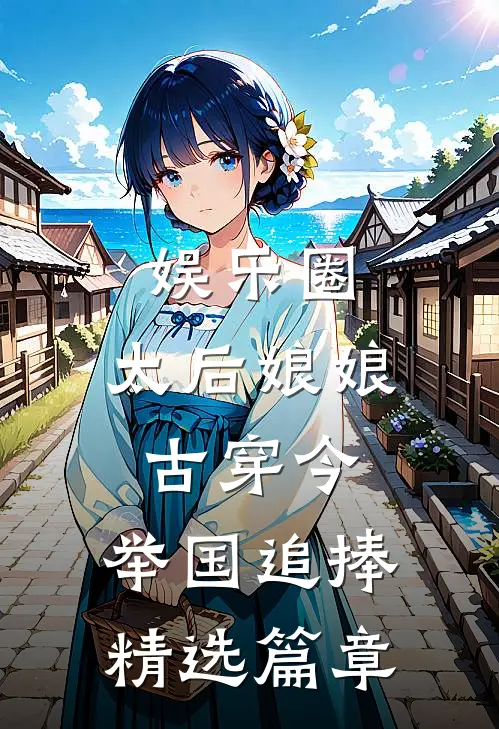 娱乐圈：太后娘娘古穿今，举国追捧精选篇章