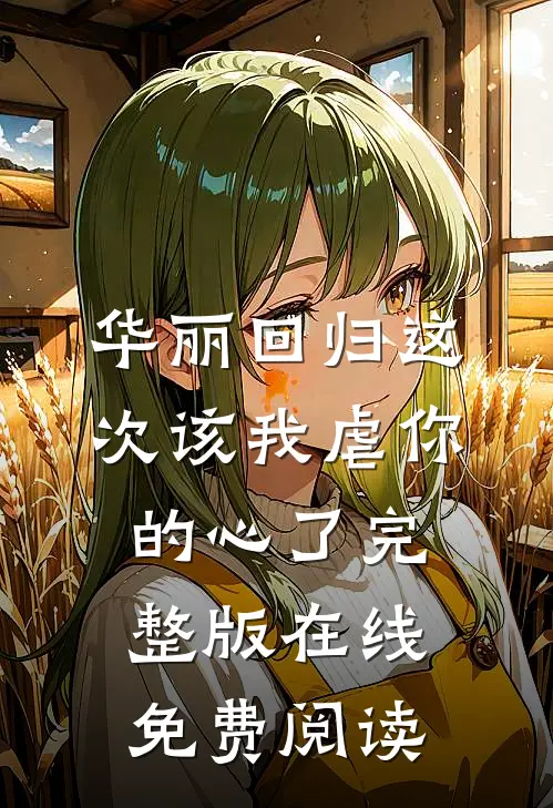 华丽回归这次该我虐你的心了完整版在线免费阅读