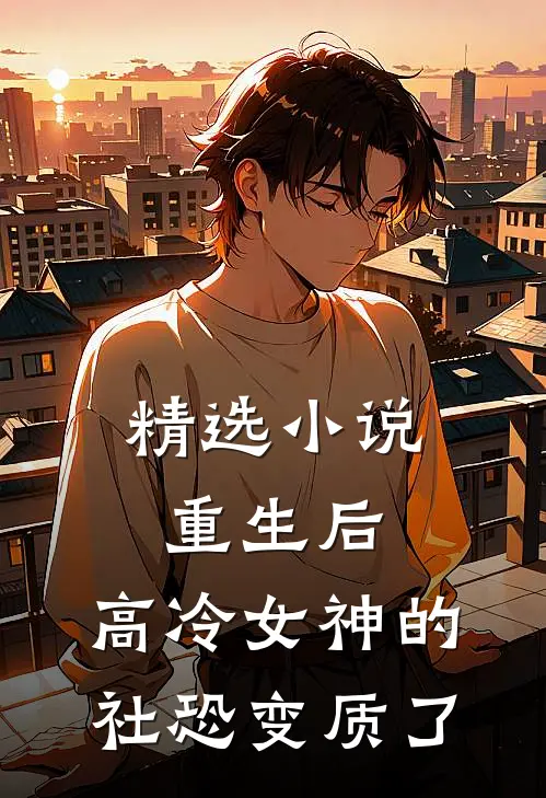 精选小说重生后，高冷女神的社恐变质了