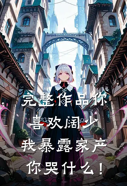 完整作品你喜欢阔少，我暴露家产你哭什么！