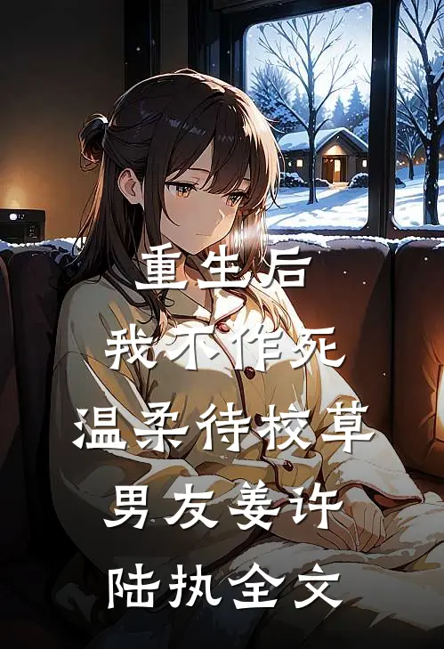 重生后，我不作死，温柔待校草男友姜许陆执全文