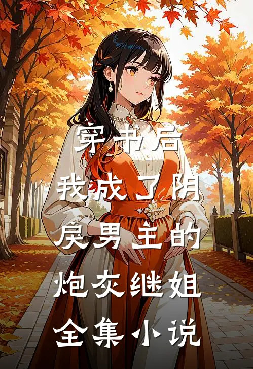 穿书后，我成了阴戾男主的炮灰继姐全集小说
