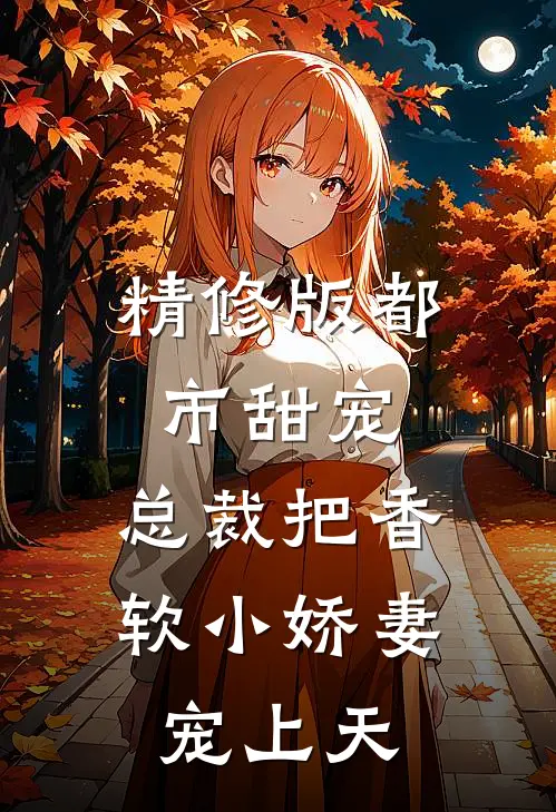 精修版都市甜宠:总裁把香软小娇妻宠上天