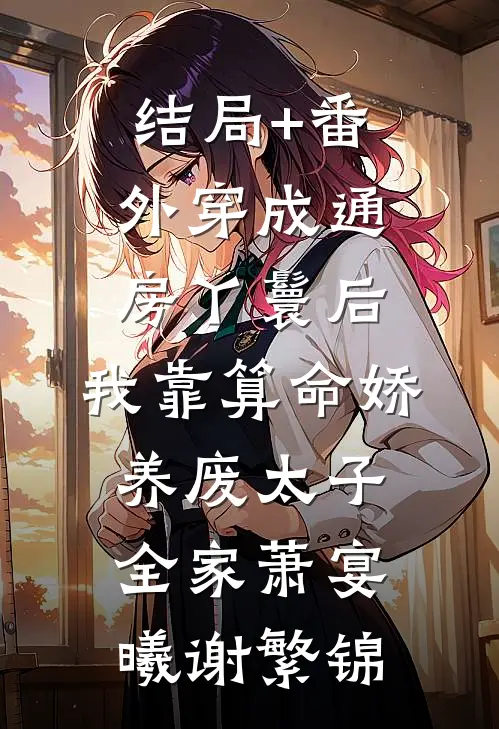 结局+番外穿成通房丫鬟后，我靠算命娇养废太子全家萧宴曦谢繁锦