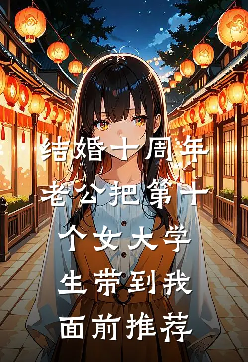结婚十周年，老公把第十个女大学生带到我面前推荐
