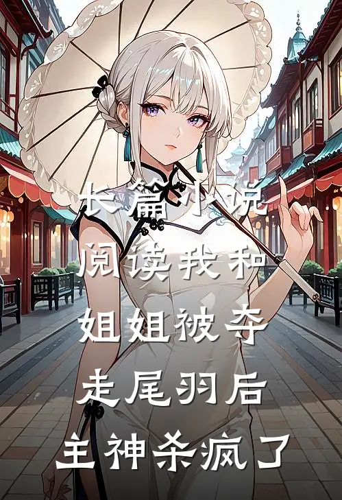 长篇小说阅读我和姐姐被夺走尾羽后，主神杀疯了