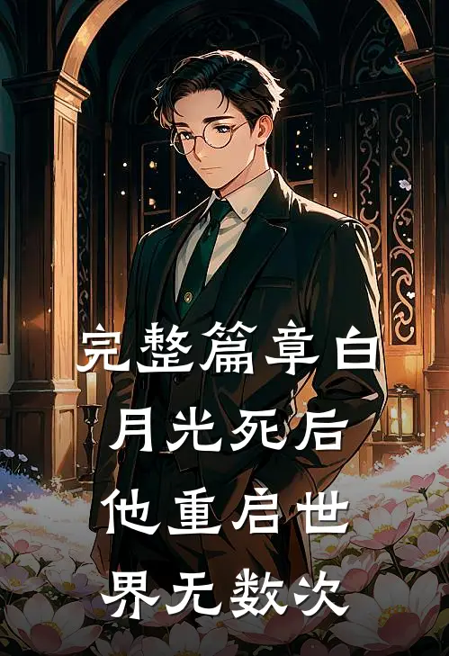 完整篇章白月光死后，他重启世界无数次