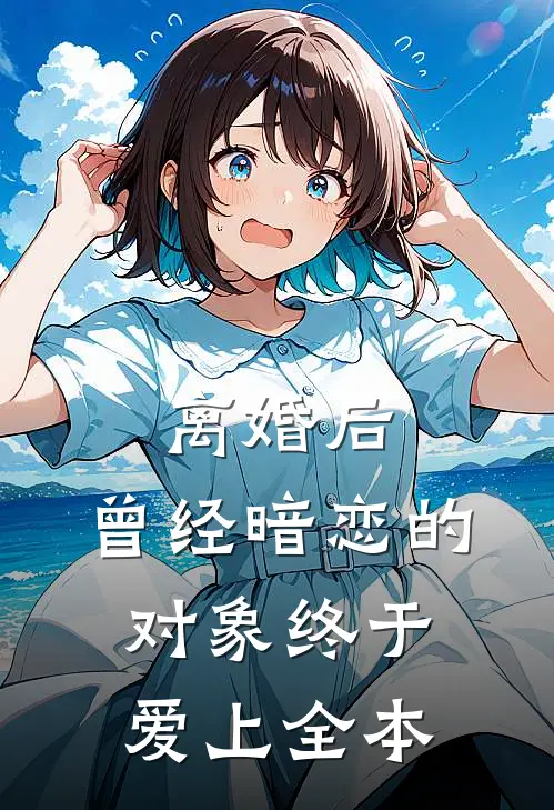 离婚后，曾经暗恋的对象终于爱上全本