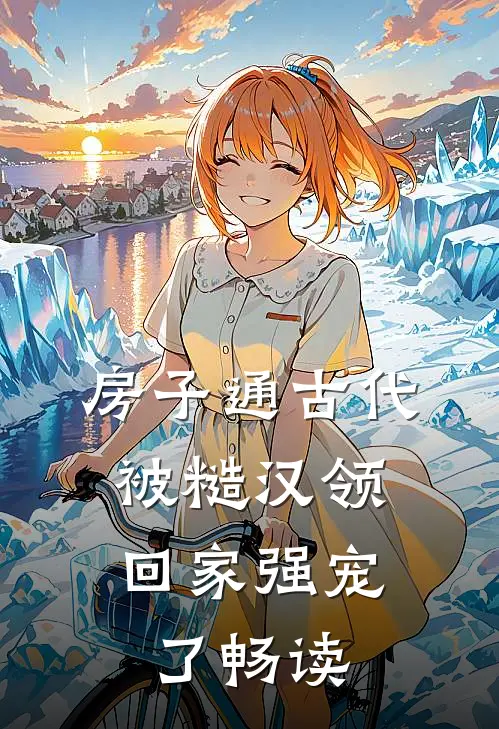 房子通古代，被糙汉领回家强宠了畅读