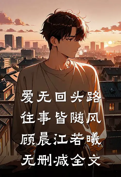 爱无回头路，往事皆随风顾晨江若曦无删减全文