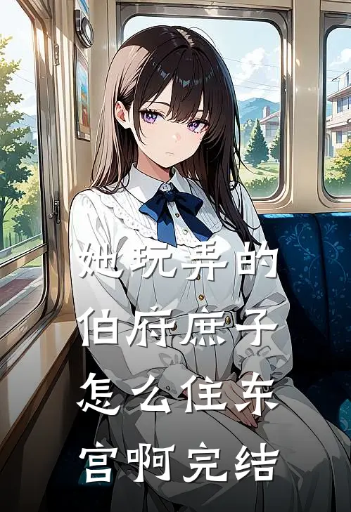 她玩弄的伯府庶子，怎么住东宫啊完结