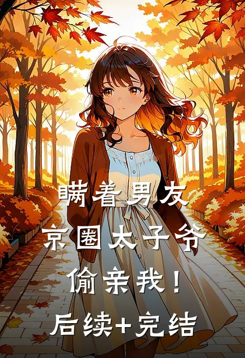 瞒着男友，京圈太子爷偷亲我！后续+完结