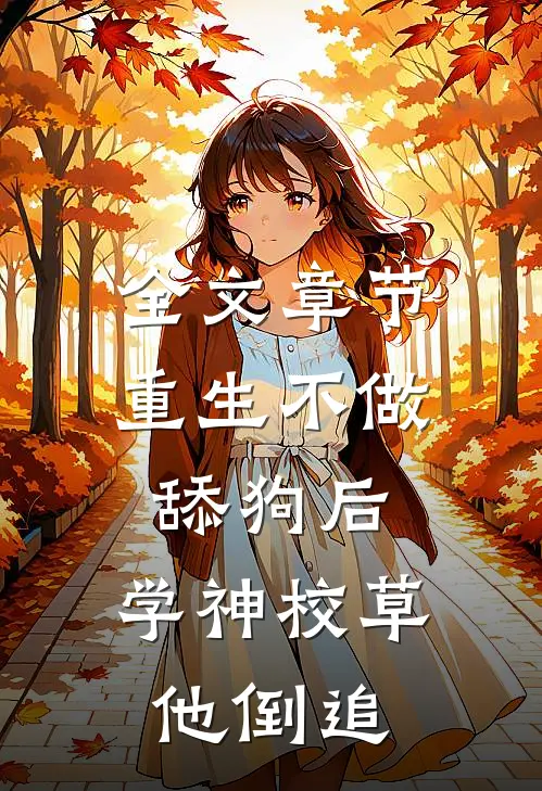 全文章节重生不做舔狗后，学神校草他倒追