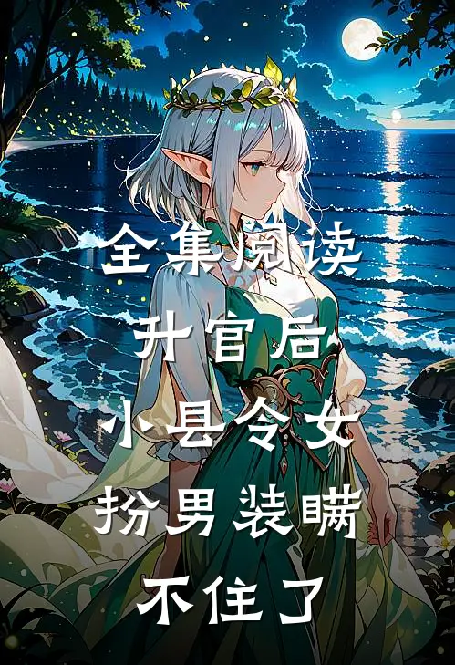 全集阅读升官后，小县令女扮男装瞒不住了