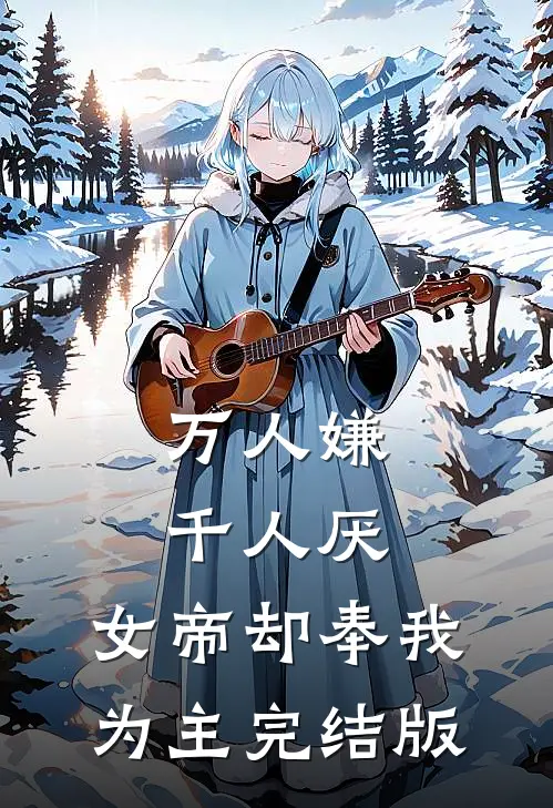 万人嫌千人厌，女帝却奉我为主完结版