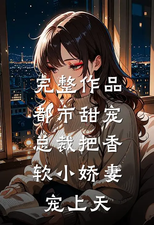 完整作品都市甜宠：总裁把香软小娇妻宠上天