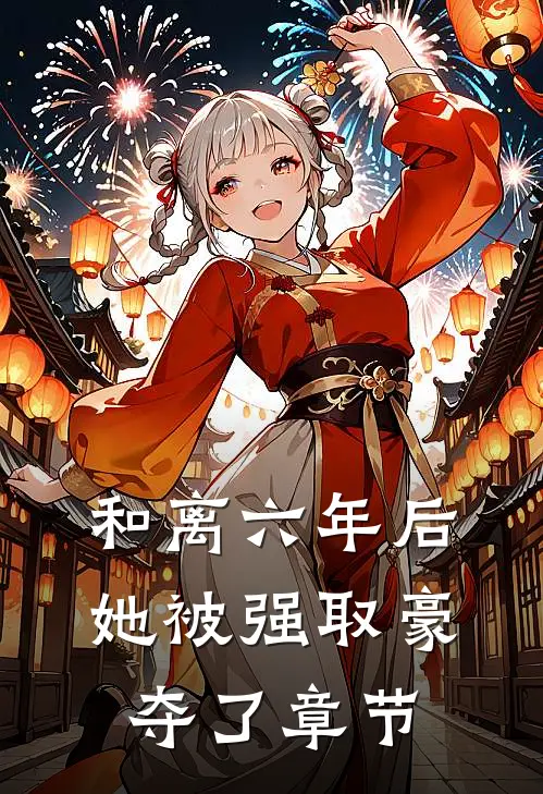 和离六年后，她被强取豪夺了章节