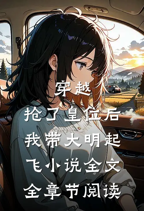 穿越：抢了皇位后，我带大明起飞小说全文全章节阅读