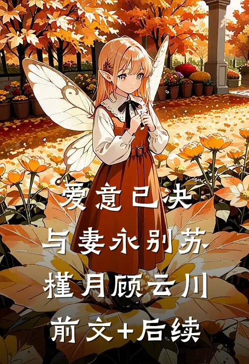 爱意已决，与妻永别苏槿月顾云川前文+后续