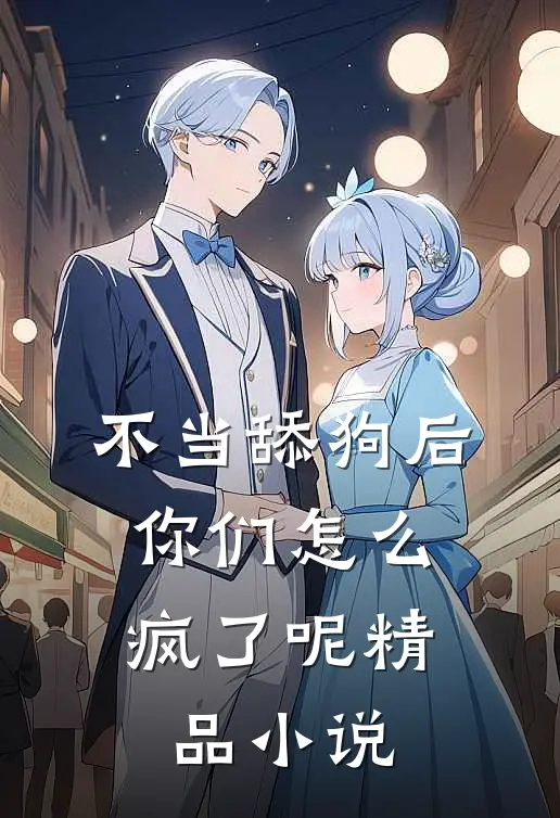 不当舔狗后，你们怎么疯了呢精品小说