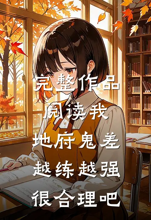 完整作品阅读我，地府鬼差，越练越强很合理吧