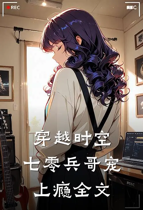 穿越时空，七零兵哥宠上瘾全文