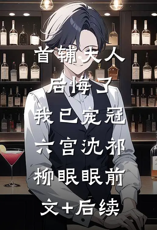 首辅大人后悔了，我已宠冠六宫沈祁柳眠眠前文+后续