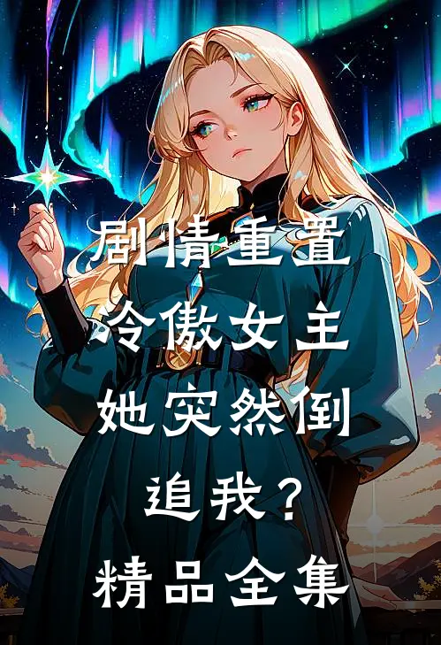 剧情重置,冷傲女主她突然倒追我?精品全集免费阅读