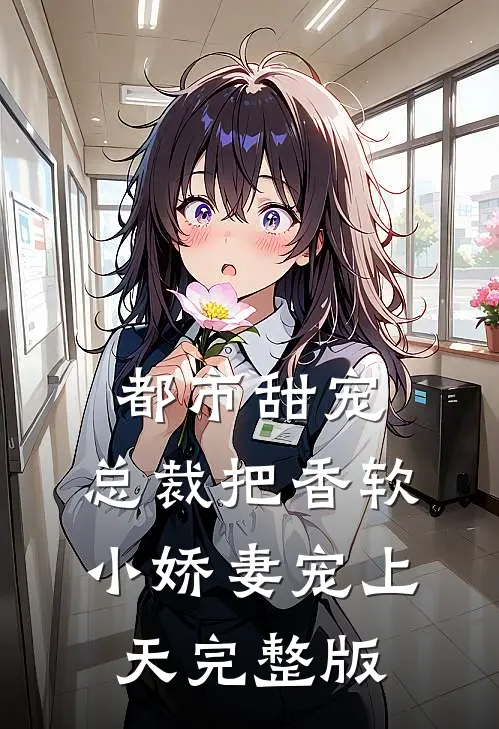 都市甜宠：总裁把香软小娇妻宠上天完整版