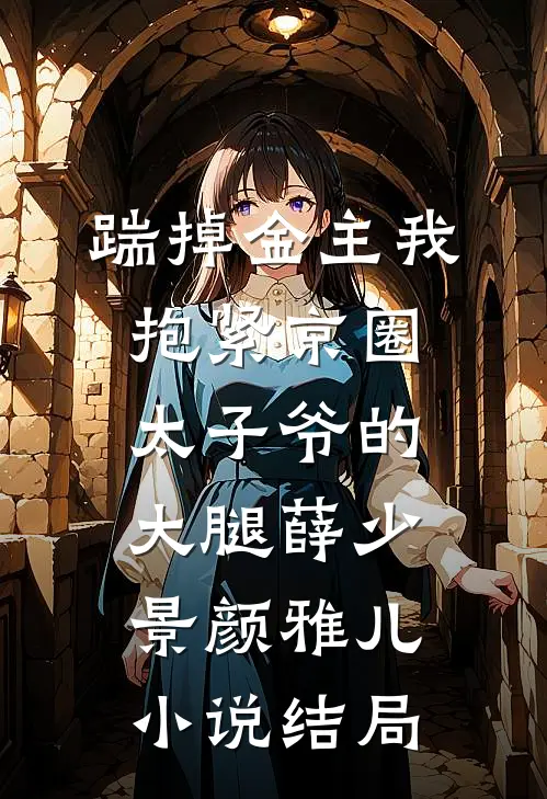 踹掉金主我抱紧京圈太子爷的大腿薛少景颜雅儿小说结局