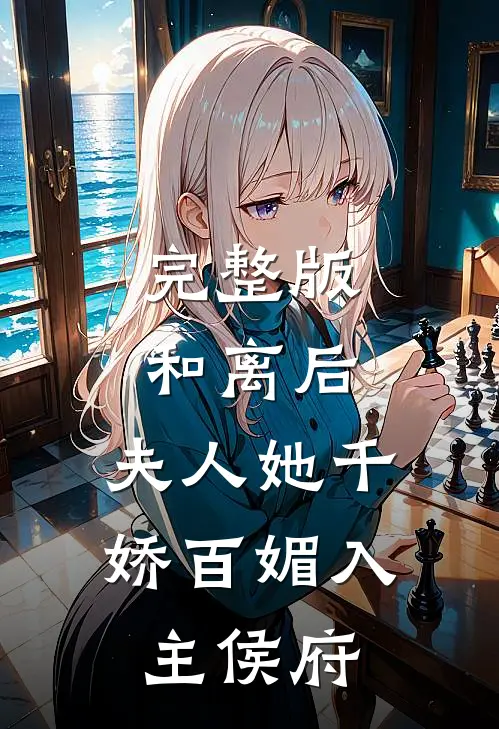 完整版和离后，夫人她千娇百媚入主侯府