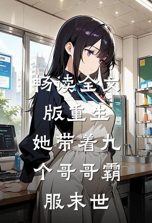 畅读全文版重生，她带着九个哥哥霸服末世