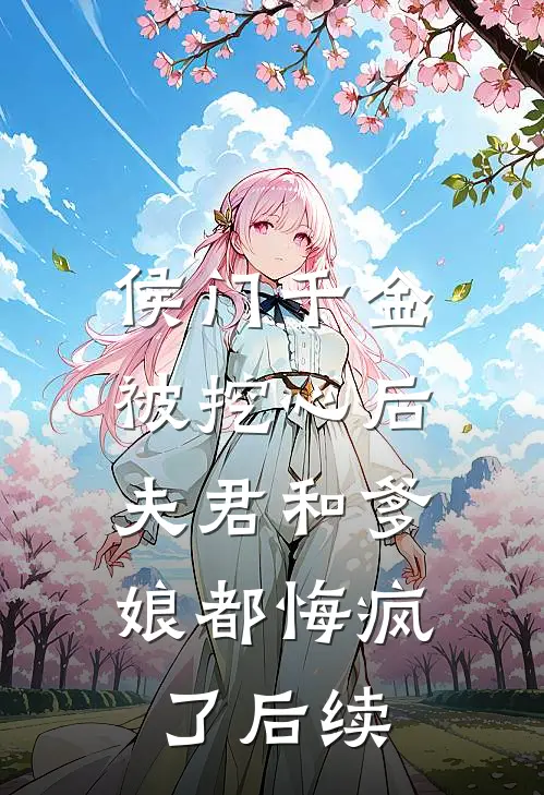 侯门千金被挖心后,夫君和爹娘都悔疯了后续