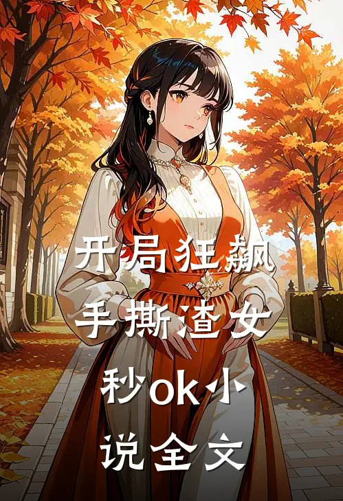 开局狂飙，手撕渣女秒ok小说全文