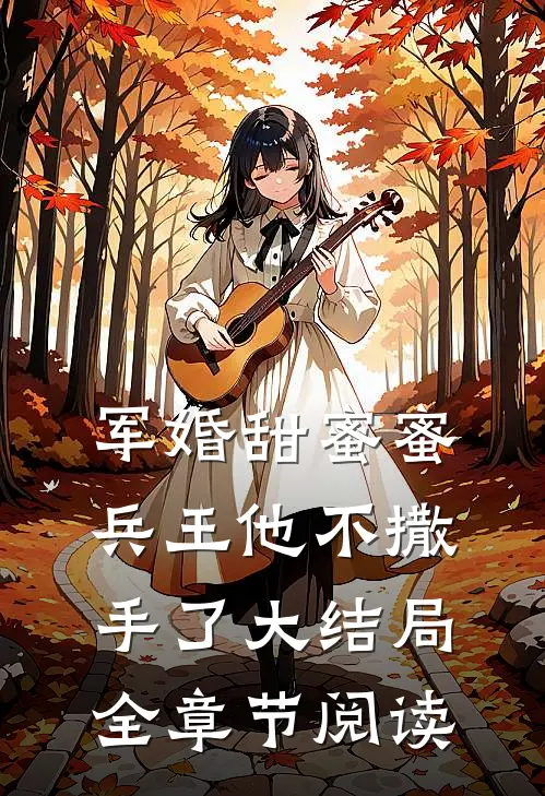 军婚甜蜜蜜兵王他不撒手了大结局全章节阅读