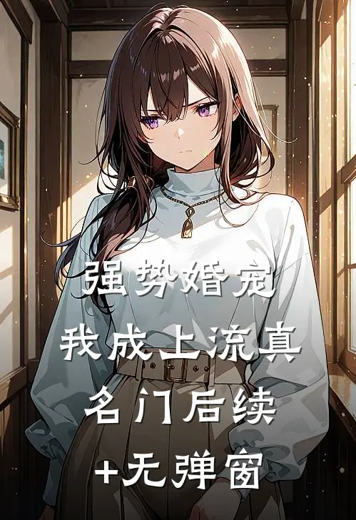 强势婚宠，我成上流真名门后续+无弹窗