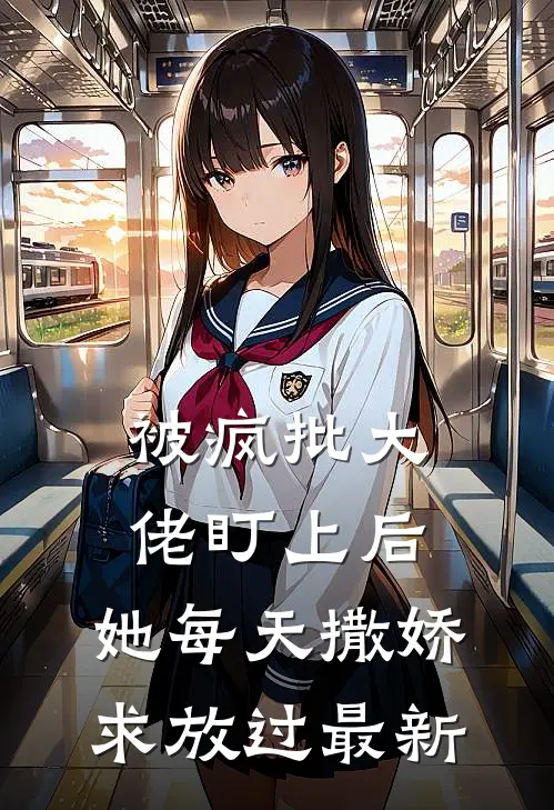 被疯批大佬盯上后,她每天撒娇求放过最新