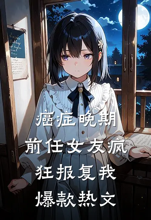 癌症晚期，前任女友疯狂报复我爆款热文