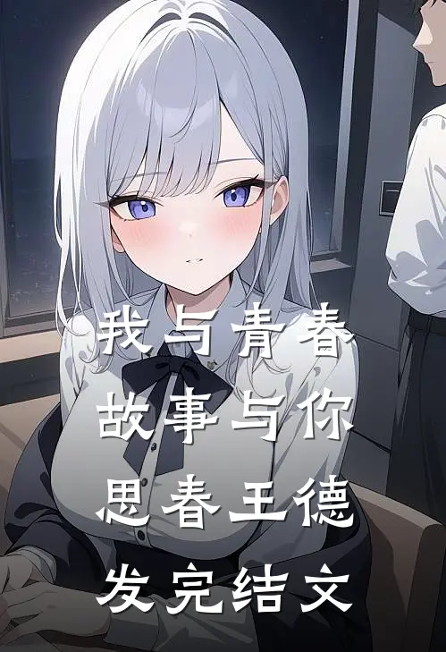 我与青春，故事与你。思春王德发完结文