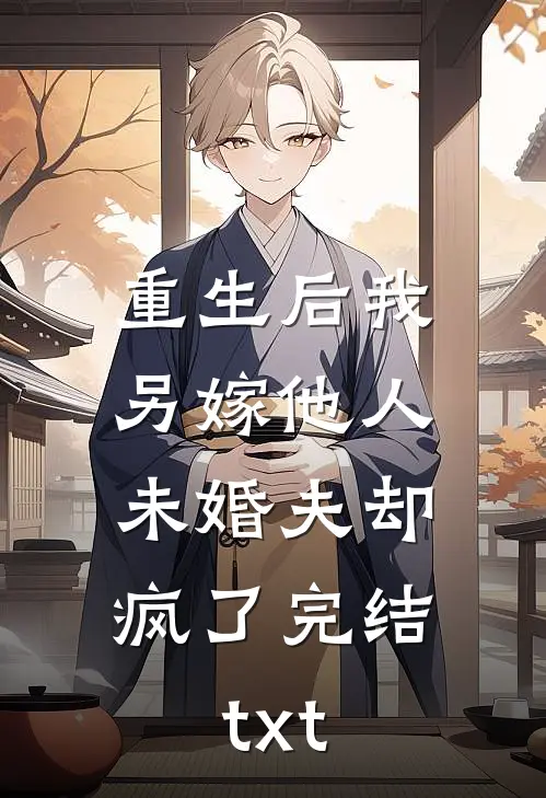 重生后我另嫁他人，未婚夫却疯了完结txt