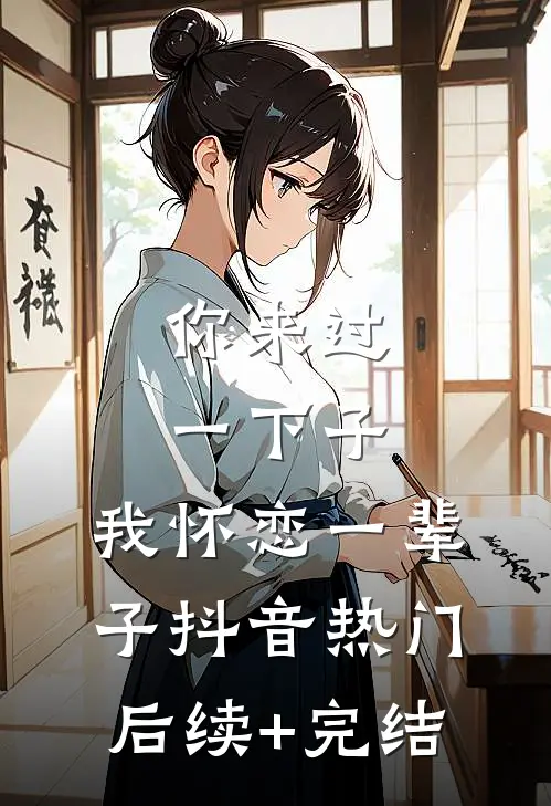 你来过一下子，我怀恋一辈子抖音热门后续+完结