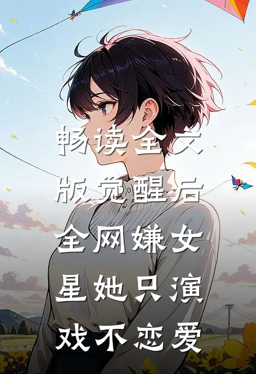 畅读全文版觉醒后，全网嫌女星她只演戏不恋爱