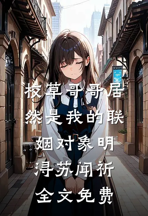 校草哥哥居然是我的联姻对象明浔苏闻祈全文免费