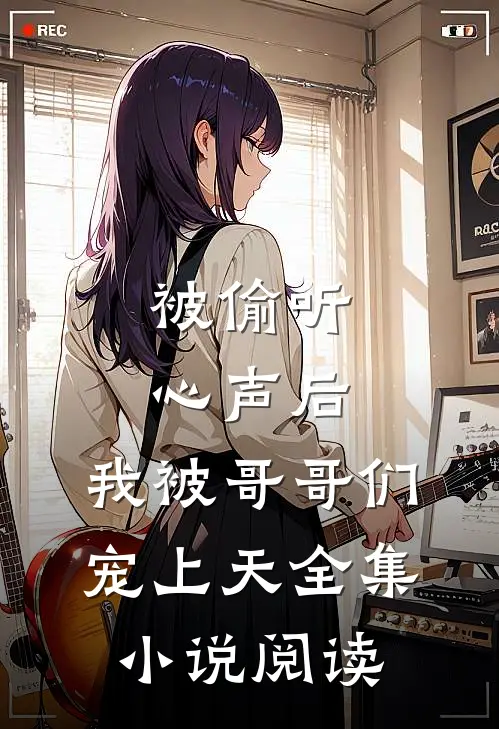 被偷听心声后，我被哥哥们宠上天全集小说阅读