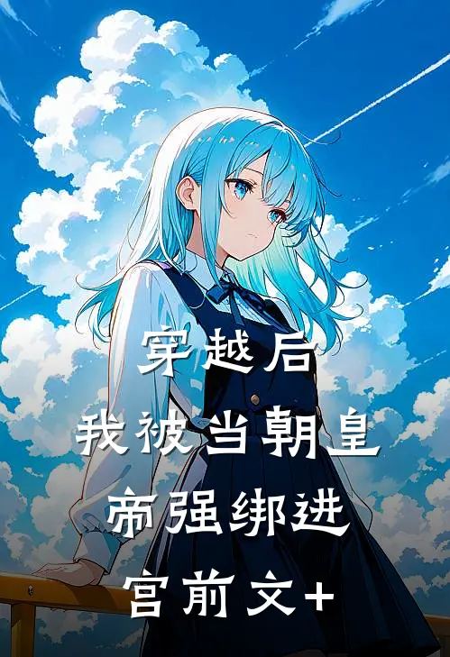 穿越后，我被当朝皇帝强绑进宫前文+