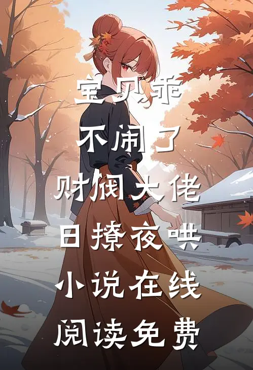 宝贝乖不闹了，财阀大佬日撩夜哄小说在线阅读免费