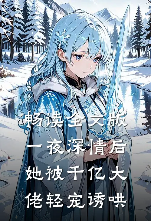 畅读全文版一夜深情后，她被千亿大佬轻宠诱哄