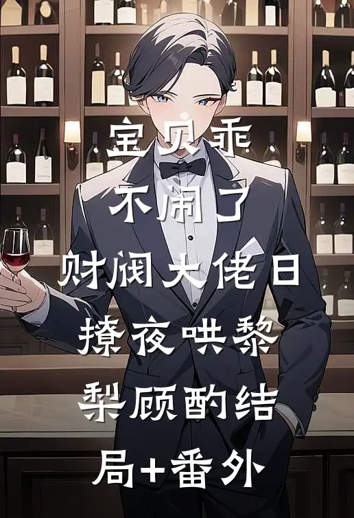 宝贝乖不闹了，财阀大佬日撩夜哄黎梨顾酌结局+番外